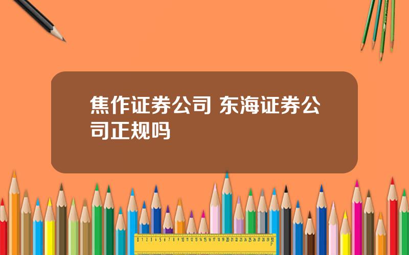 焦作证券公司 东海证券公司正规吗